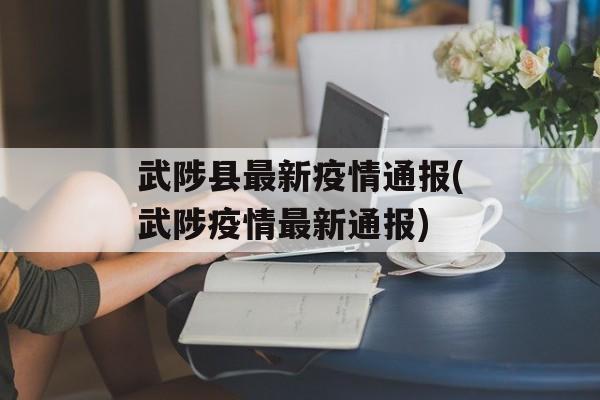 武陟县最新疫情通报(武陟疫情最新通报)